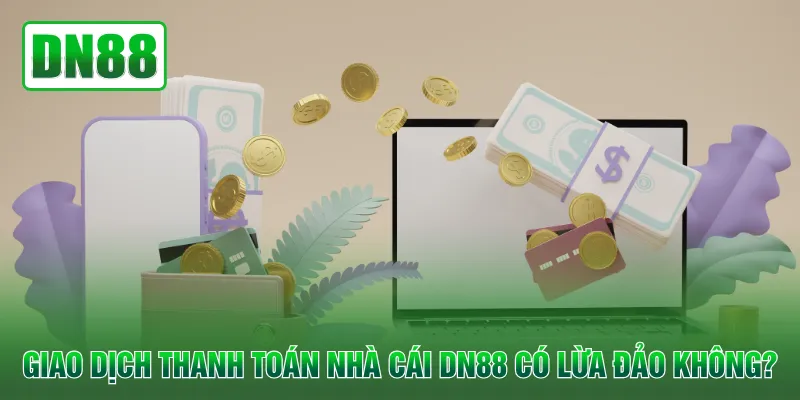 Giao dịch thanh toán nhà cái DN88 có lừa đảo không?
