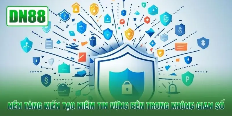 Nền tảng kiến tạo niềm tin vững bền trong không gian số
