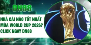 Nhà Cái Nào Tốt Nhất Mùa World Cup 2026? Click Ngay DN88